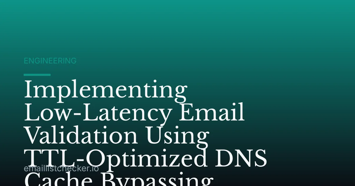 Implementing Low-Latency Email Validation Using TTL-Optimized DNS Cache Bypassing