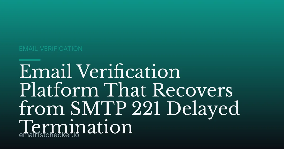 Email Verification Platform That Recovers from SMTP 221 Delayed Termination