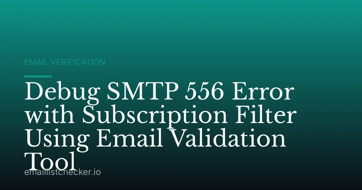 Debug SMTP 556 Error with Subscription Filter Using Email Validation Tool