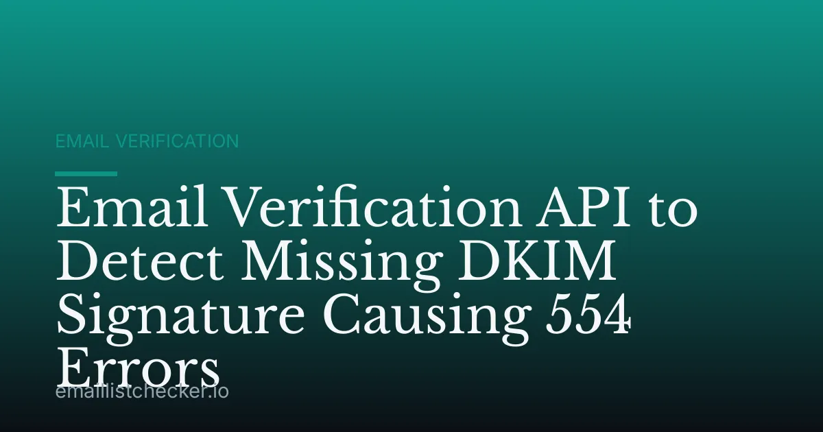 Email Verification API to Detect Missing DKIM Signature Causing 554 Errors