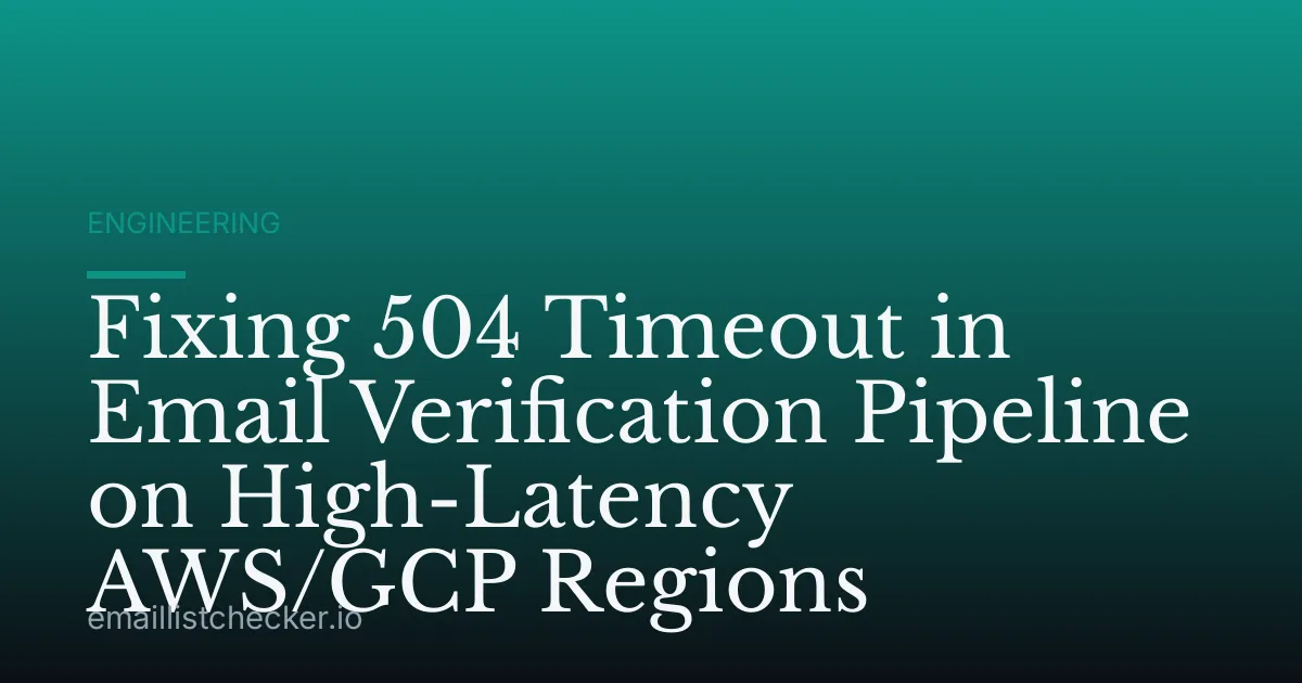 Fixing 504 Timeout in Email Verification Pipeline on High-Latency AWS/GCP Regions