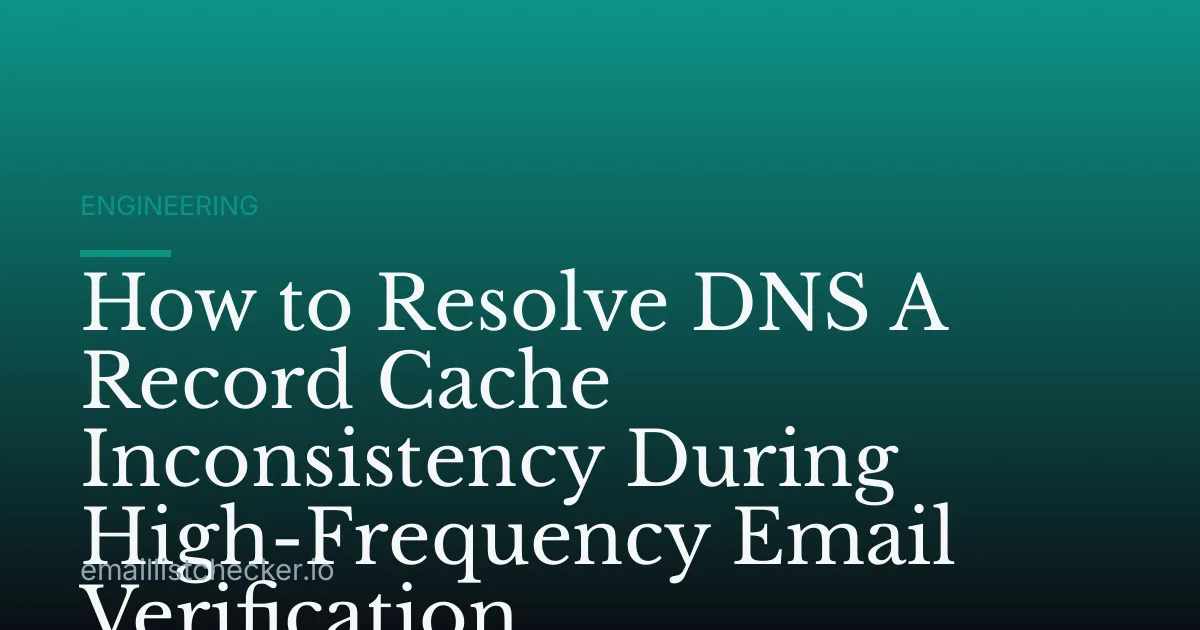 How to Resolve DNS A Record Cache Inconsistency During High-Frequency Email Verification