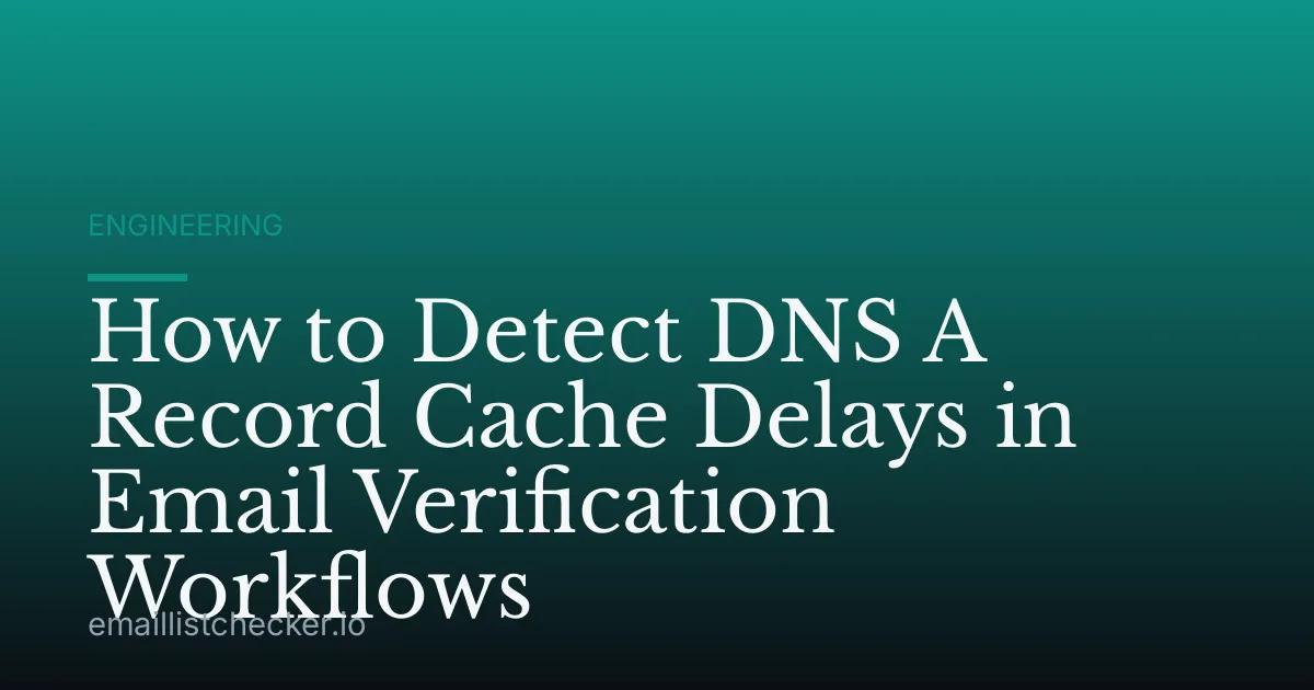 How to Detect DNS A Record Cache Delays in Email Verification Workflows