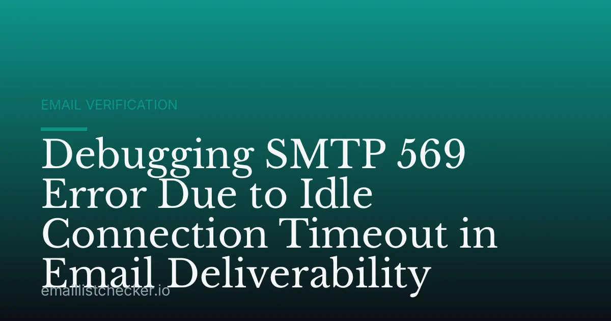 Debugging SMTP 569 Error Due to Idle Connection Timeout in Email Deliverability