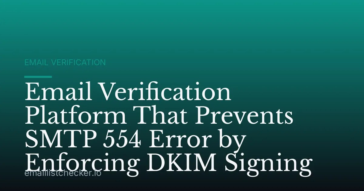 Email Verification Platform That Prevents SMTP 554 Error by Enforcing DKIM Signing