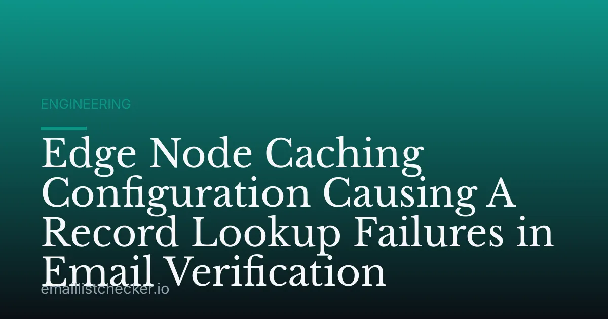 Edge Node Caching Configuration Causing A Record Lookup Failures in Email Verification