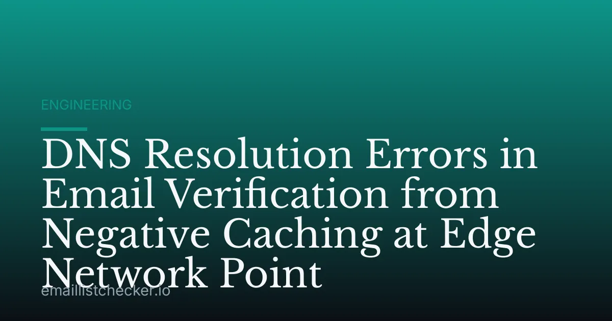 DNS Resolution Errors in Email Verification from Negative Caching at Edge Network Point