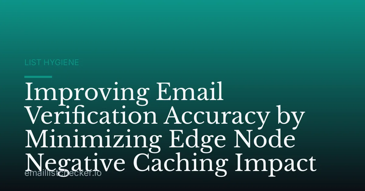 Improving Email Verification Accuracy by Minimizing Edge Node Negative Caching Impact
