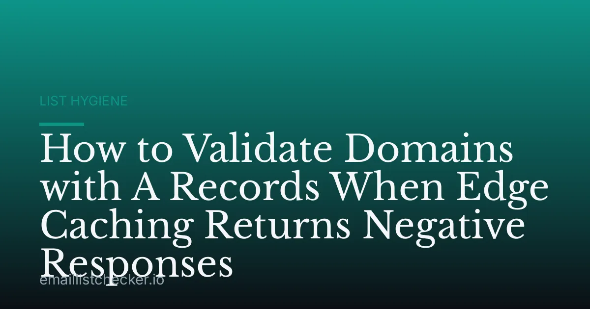 How to Validate Domains with A Records When Edge Caching Returns Negative Responses