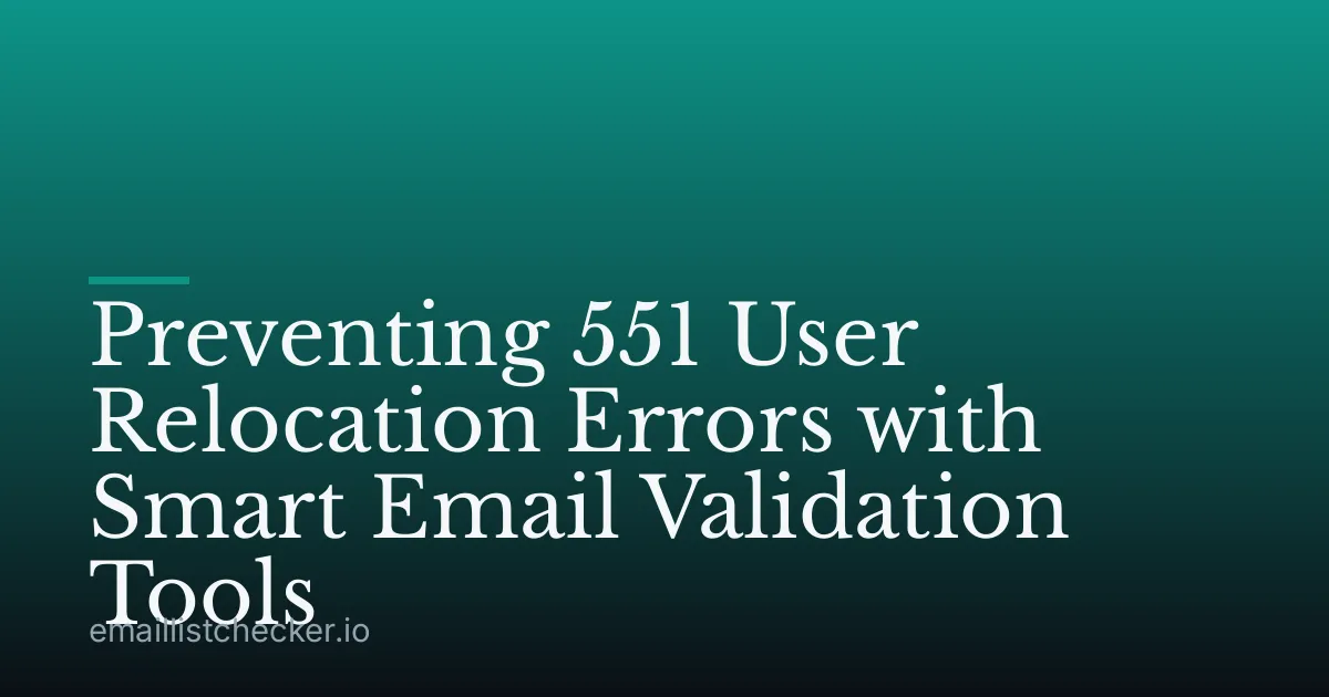 Preventing 551 User Relocation Errors with Smart Email Validation Tools