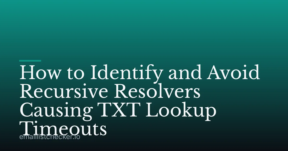 How to Identify and Avoid Recursive Resolvers Causing TXT Lookup Timeouts