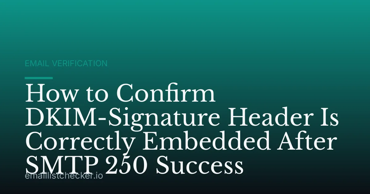 How to Confirm DKIM-Signature Header Is Correctly Embedded After SMTP 250 Success