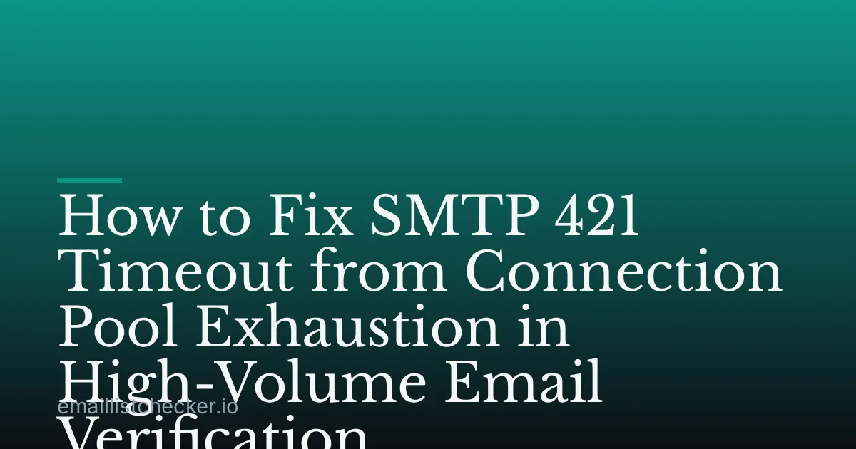 How to Fix SMTP 421 Timeout from Connection Pool Exhaustion in High-Volume Email Verification