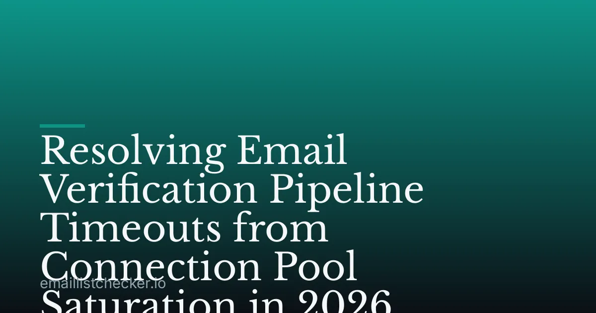 Resolving Email Verification Pipeline Timeouts from Connection Pool Saturation in 2026