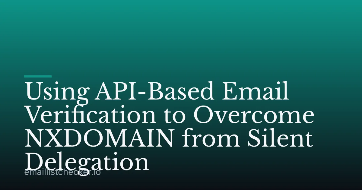 Using API-Based Email Verification to Overcome NXDOMAIN from Silent Delegation