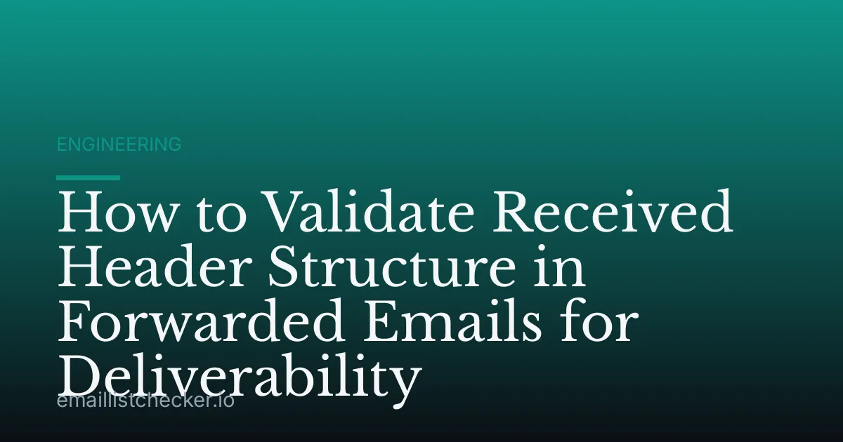 How to Validate Received Header Structure in Forwarded Emails for Deliverability