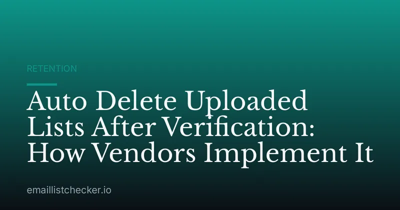 Auto Delete Uploaded Lists After Verification: How Vendors Implement It