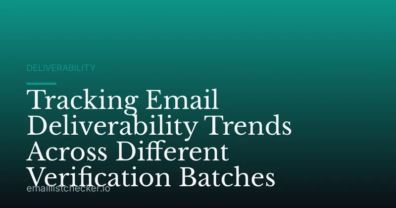 Tracking Email Deliverability Trends Across Different Verification Batches