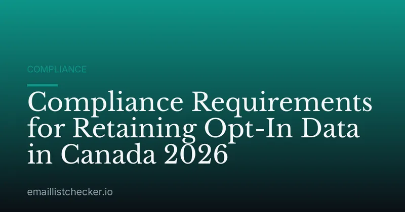 Compliance Requirements for Retaining Opt-In Data in Canada 2026