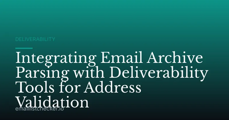 Integrating Email Archive Parsing with Deliverability Tools for Address Validation