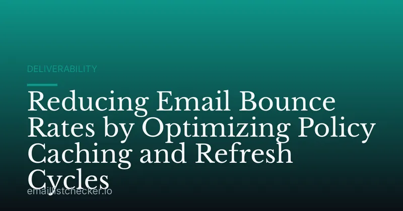 Reducing Email Bounce Rates by Optimizing Policy Caching and Refresh Cycles