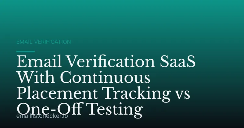 Email Verification SaaS With Continuous Placement Tracking vs One-Off Testing