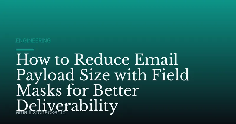 How to Reduce Email Payload Size with Field Masks for Better Deliverability