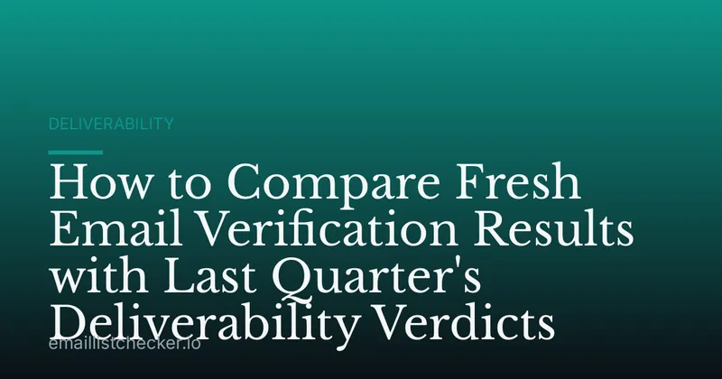 How to Compare Fresh Email Verification Results with Last Quarter's Deliverability Verdicts