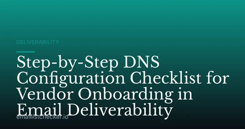 Step-by-Step DNS Configuration Checklist for Vendor Onboarding in Email Deliverability