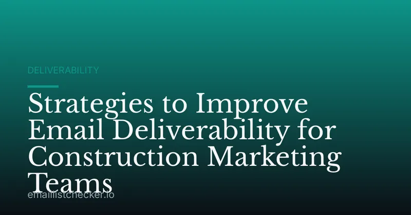 Strategies to Improve Email Deliverability for Construction Marketing Teams