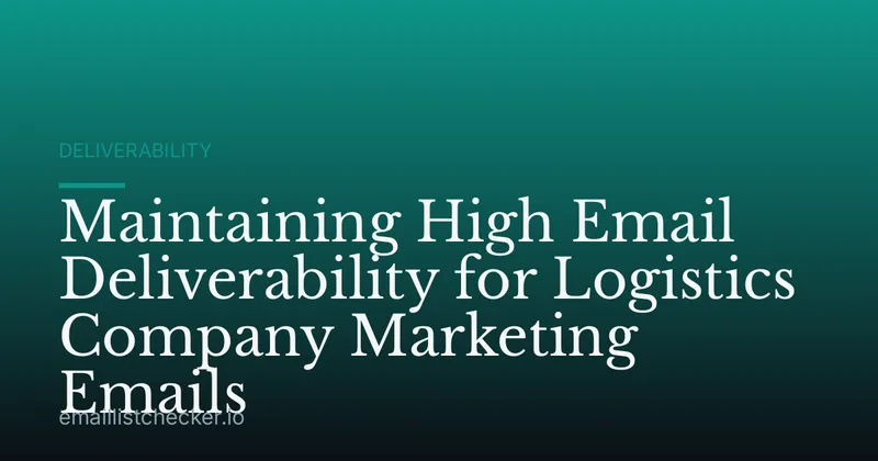 Maintaining High Email Deliverability for Logistics Company Marketing Emails