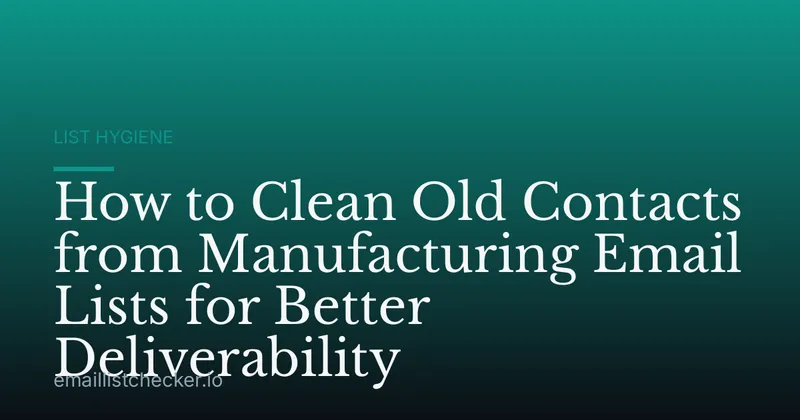 How to Clean Old Contacts from Manufacturing Email Lists for Better Deliverability