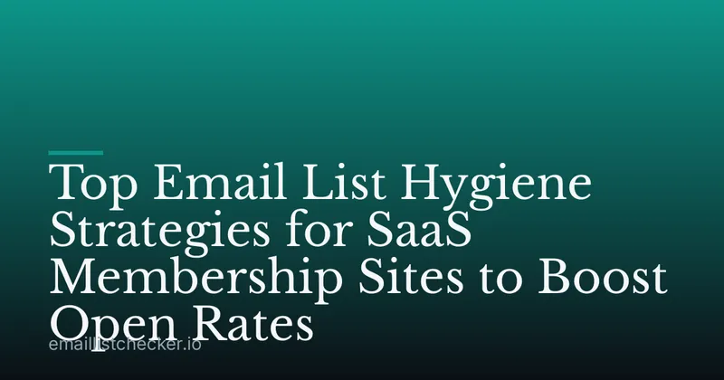 Top Email List Hygiene Strategies for SaaS Membership Sites to Boost Open Rates
