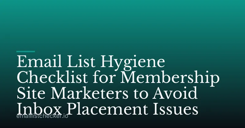 Email List Hygiene Checklist for Membership Site Marketers to Avoid Inbox Placement Issues