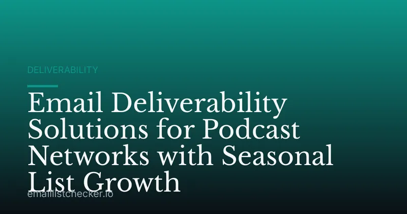 Email Deliverability Solutions for Podcast Networks with Seasonal List Growth