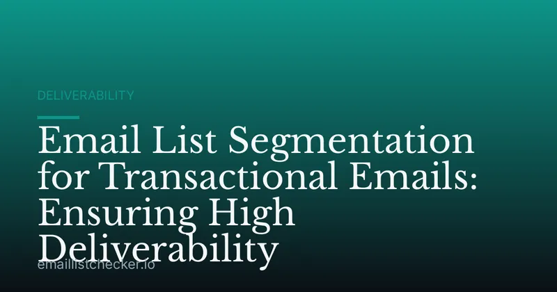 Email List Segmentation for Transactional Emails: Ensuring High Deliverability