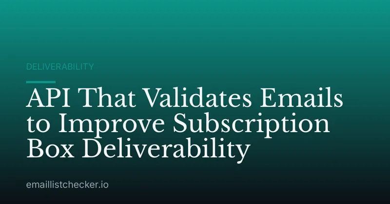 API That Validates Emails to Improve Subscription Box Deliverability