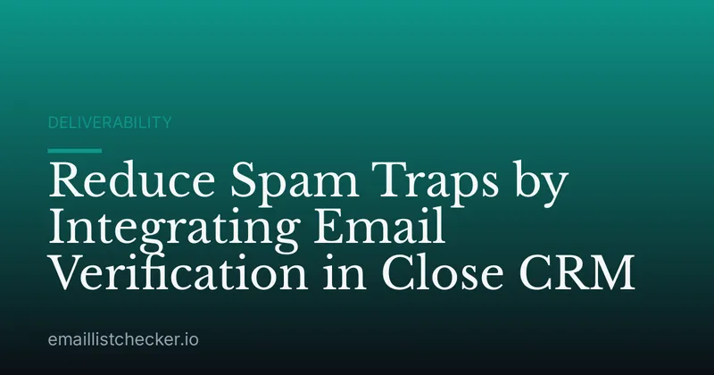 Reduce Spam Traps by Integrating Email Verification in Close CRM