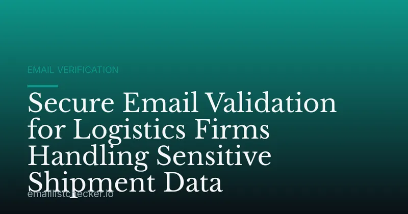 Secure Email Validation for Logistics Firms Handling Sensitive Shipment Data