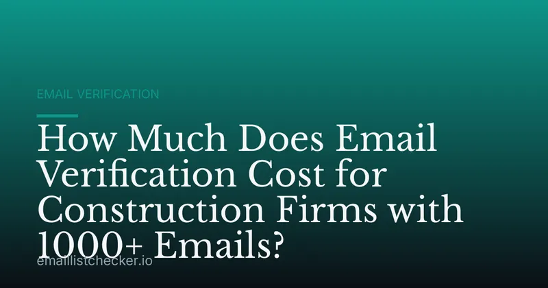 How Much Does Email Verification Cost for Construction Firms with 1000+ Emails?