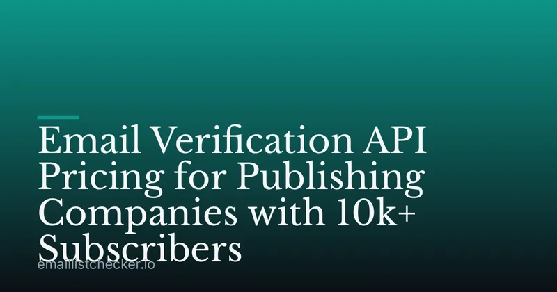 Email Verification API Pricing for Publishing Companies with 10k+ Subscribers