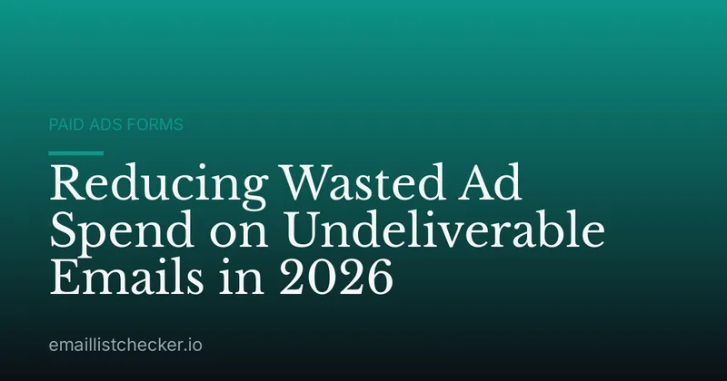 Reducing Wasted Ad Spend on Undeliverable Emails in 2026