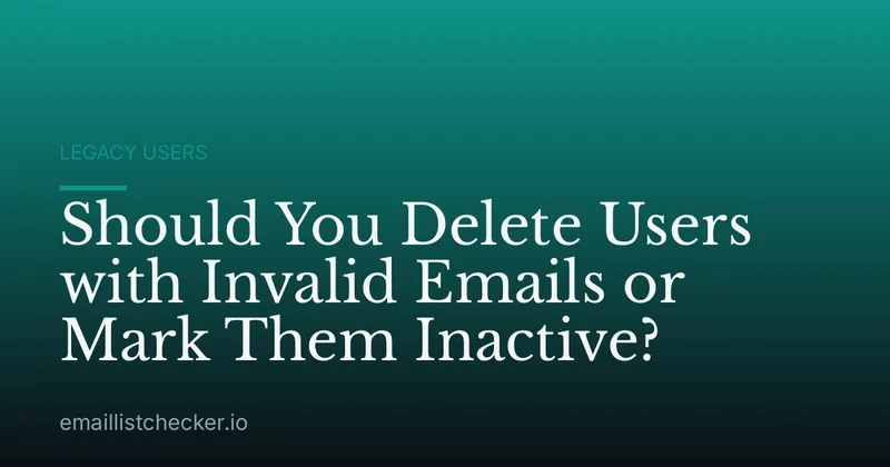 Should You Delete Users with Invalid Emails or Mark Them Inactive?