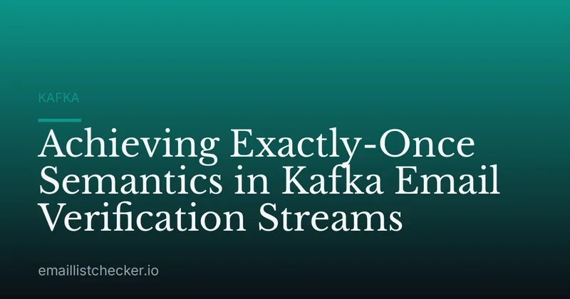 Achieving Exactly-Once Semantics in Kafka Email Verification Streams