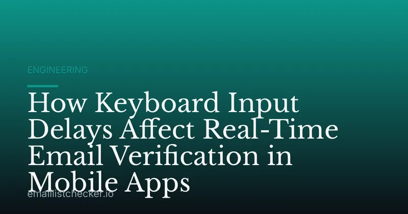 How Keyboard Input Delays Affect Real-Time Email Verification in Mobile Apps