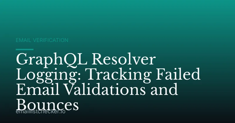 GraphQL Resolver Logging: Tracking Failed Email Validations and Bounces
