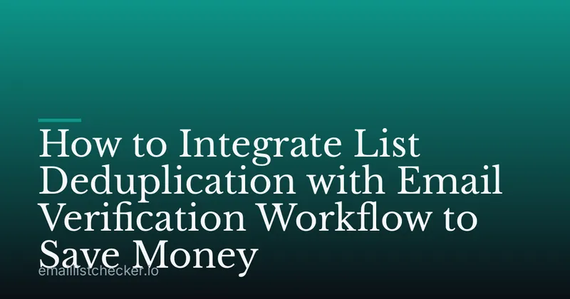 How to Integrate List Deduplication with Email Verification Workflow to Save Money