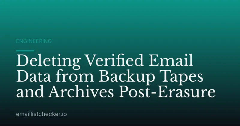 Deleting Verified Email Data from Backup Tapes and Archives Post-Erasure
