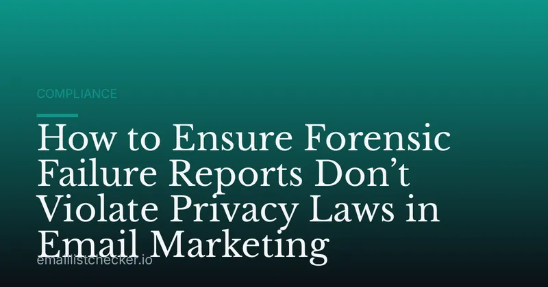 How to Ensure Forensic Failure Reports Don’t Violate Privacy Laws in Email Marketing