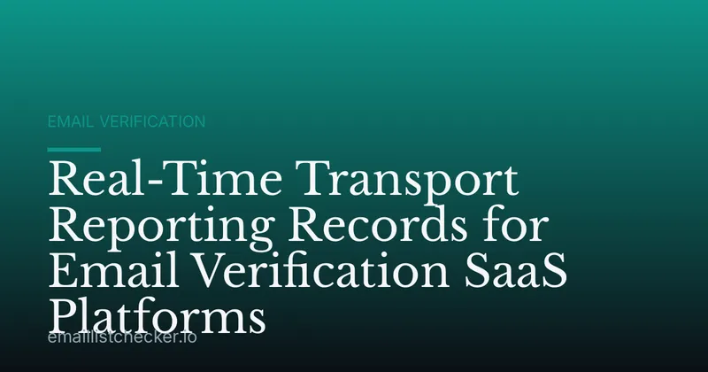 Real-Time Transport Reporting Records for Email Verification SaaS Platforms